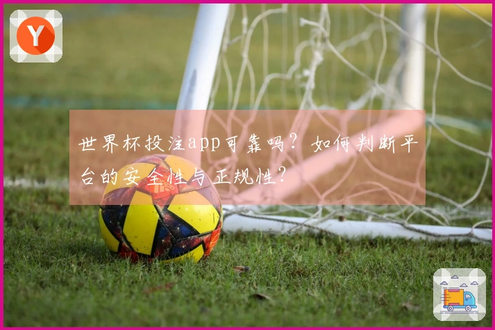 世界杯投注app可靠吗？如何判断平台的安全性与正规性？