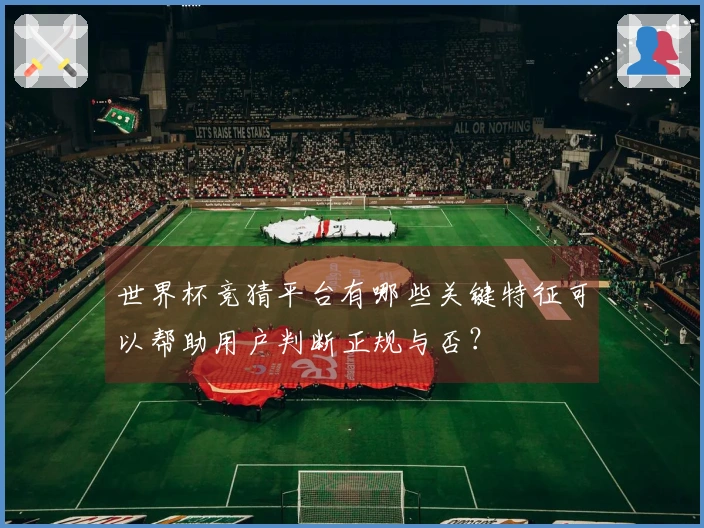 世界杯竞猜平台有哪些关键特征可以帮助用户判断正规与否？