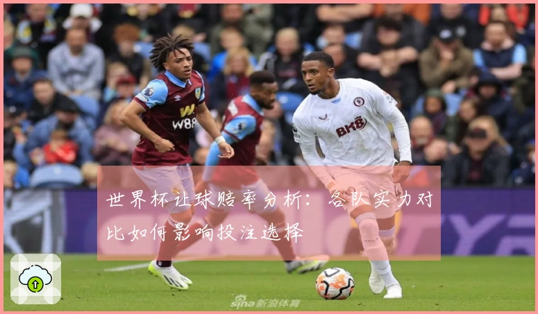 世界杯让球赔率分析：各队实力对比如何影响投注选择