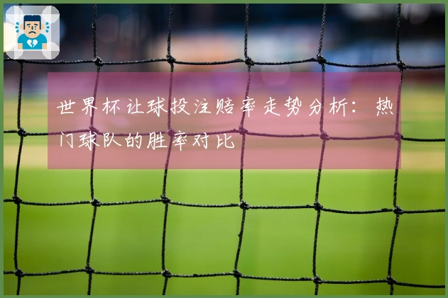 世界杯让球投注赔率走势分析：热门球队的胜率对比
